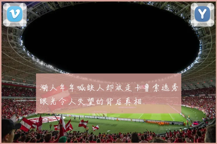 湖人年年喊缺人却放走卡鲁索选秀眼光令人失望的背后真相