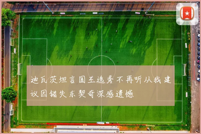迪瓦茨坦言国王选秀不再听从我建议因错失东契奇深感遗憾